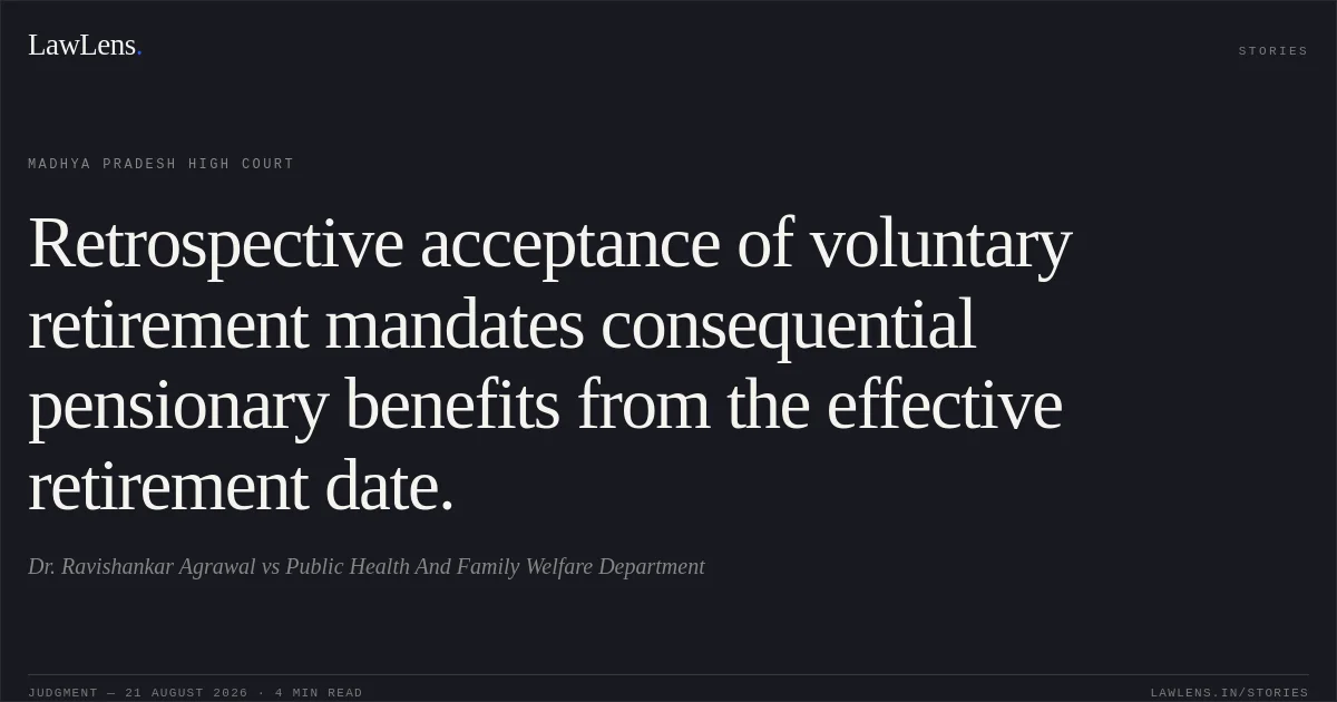 Retrospective acceptance of voluntary retirement mandates consequential pensionary benefits from the effective retirement date.. Dr. Ravishankar Agrawal vs Public Health And Family Welfare Department. Madhya Pradesh High Court. LawLens