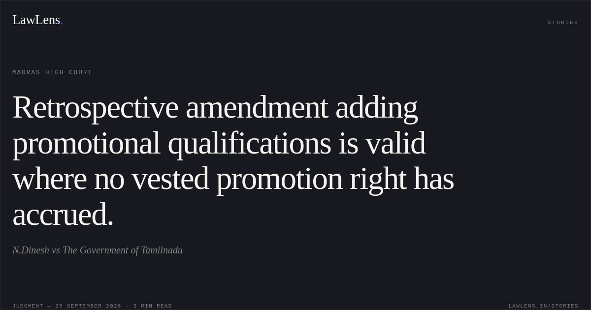 Retrospective amendment adding promotional qualifications is valid where no vested promotion right has accrued.. N.Dinesh vs The Government of Tamilnadu. Madras High Court. LawLens