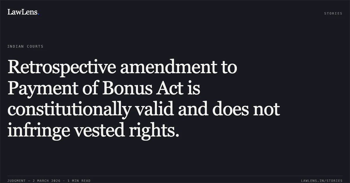 Retrospective amendment to Payment of Bonus Act is constitutionally valid and does not infringe vested rights.. Benara Udyog Ltd. vs Union of India and Others [WRIT - C No. 6098 of 2016 (AFR)]. Allahabad High Court. LawLens