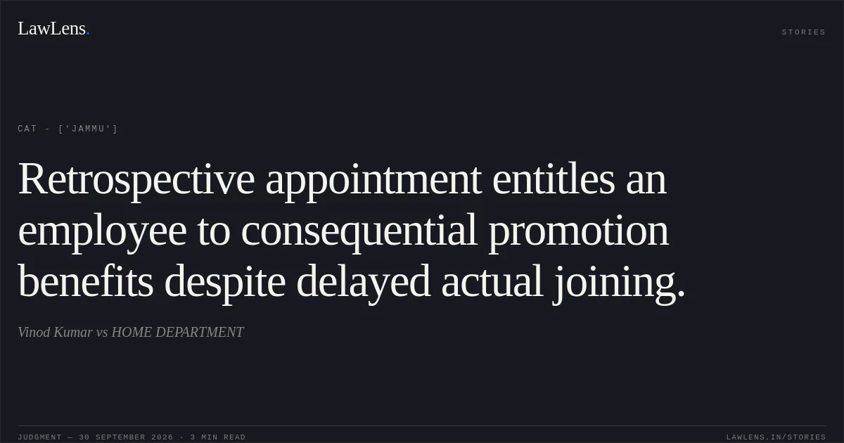 Retrospective appointment entitles an employee to consequential promotion benefits despite delayed actual joining.. Vinod Kumar vs HOME DEPARTMENT. CAT - ['Jammu']. LawLens
