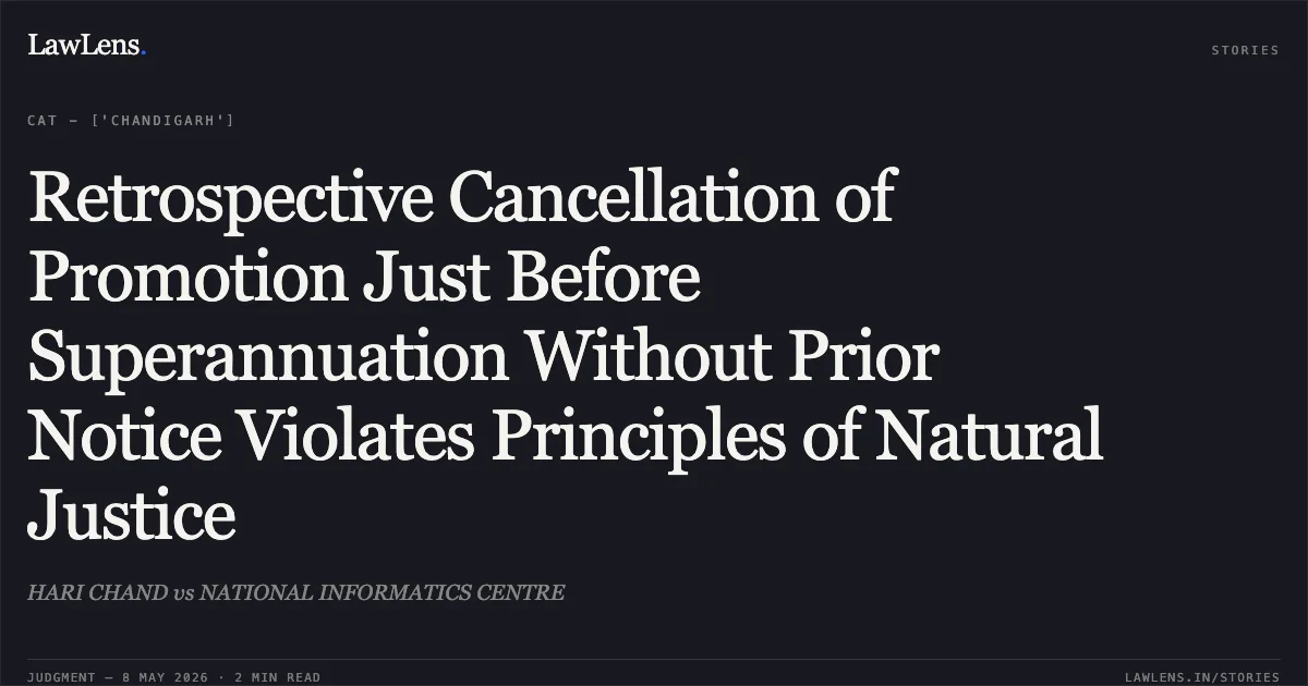 Retrospective Cancellation of Promotion Just Before Superannuation Without Prior Notice Violates Principles of Natural Justice. HARI CHAND vs NATIONAL INFORMATICS CENTRE. Central Administrative Tribunal. LawLens