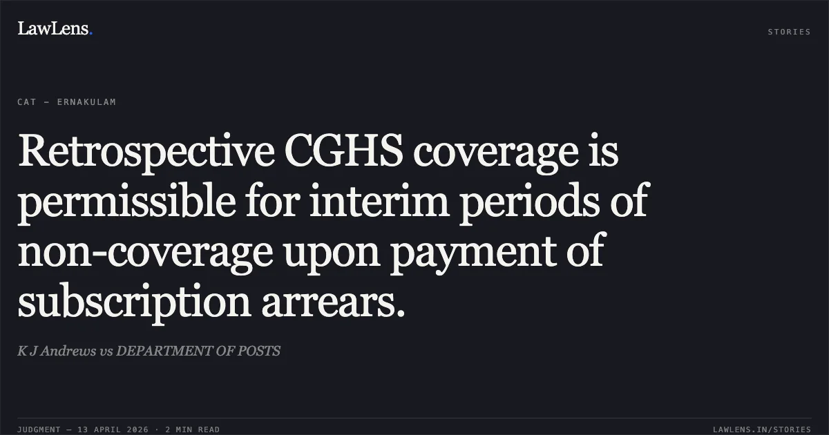 Retrospective CGHS coverage is permissible for interim periods of non-coverage upon payment of subscription arrears.. K J Andrews vs DEPARTMENT OF POSTS. Central Administrative Tribunal. LawLens