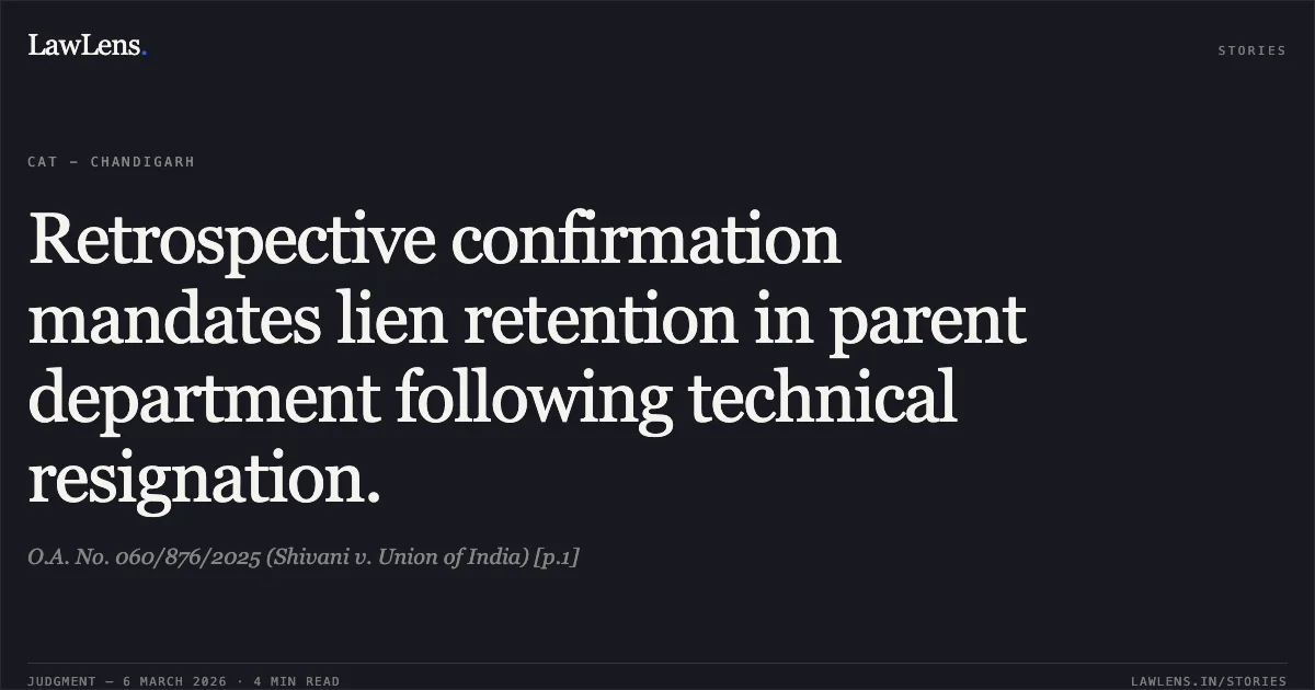 Retrospective confirmation mandates lien retention in parent department following technical resignation.. O.A. No. 060/876/2025 (Shivani v. Union of India) [p.1]. Central Administrative Tribunal. LawLens