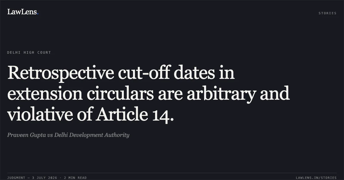 Retrospective cut-off dates in extension circulars are arbitrary and violative of Article 14.. Praveen Gupta vs Delhi Development Authority. Delhi High Court. LawLens