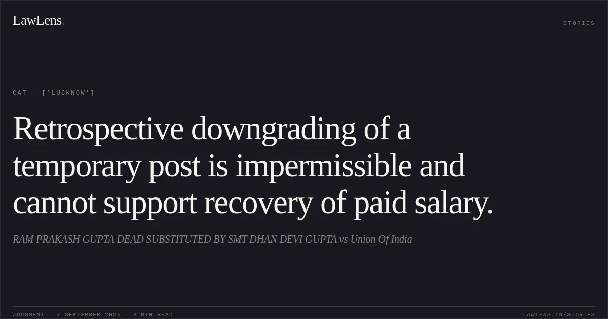 Retrospective downgrading of a temporary post is impermissible and cannot support recovery of paid salary.. RAM PRAKASH GUPTA DEAD SUBSTITUTED BY SMT DHAN DEVI GUPTA vs Union Of India. CAT - ['Lucknow']. LawLens