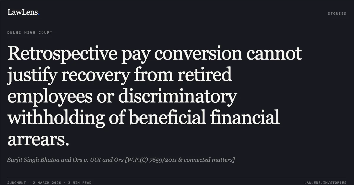 Retrospective pay conversion cannot justify recovery from retired employees or discriminatory withholding of beneficial financial arrears.. Surjit Singh Bhatoa and Ors v. UOI and Ors [W.P.(C) 7659/2011 & connected matters]. Delhi High Court. LawLens