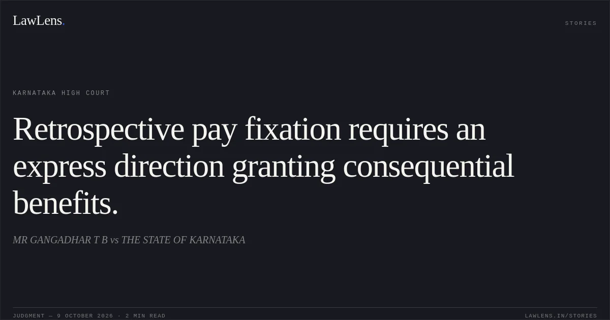Retrospective pay fixation requires an express direction granting consequential benefits.. MR GANGADHAR T B vs THE STATE OF KARNATAKA. Karnataka High Court. LawLens