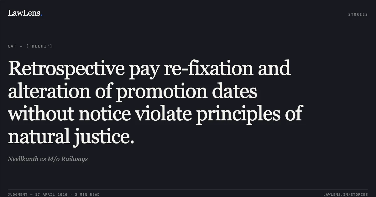 Retrospective pay re-fixation and alteration of promotion dates without notice violate principles of natural justice.. Neellkanth vs M/o Railways. Central Administrative Tribunal. LawLens