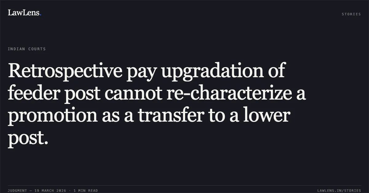 Retrospective pay upgradation of feeder post cannot re-characterize a promotion as a transfer to a lower post.. Suman Sarkar vs M/o Defence. Central Administrative Tribunal. LawLens