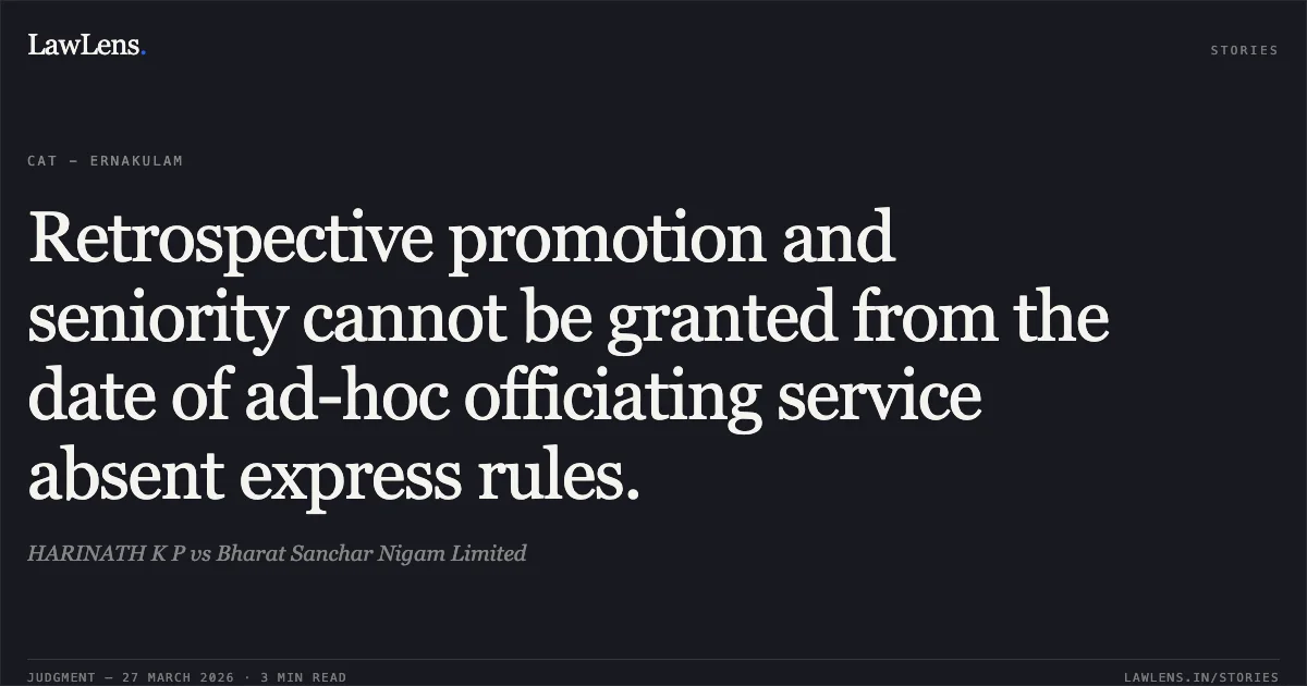 Retrospective promotion and seniority cannot be granted from the date of ad-hoc officiating service absent express rules.. HARINATH K P vs Bharat Sanchar Nigam Limited. CAT - Ernakulam. LawLens