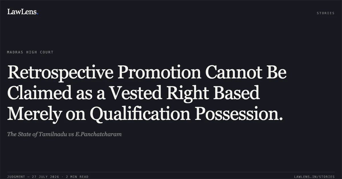 Retrospective Promotion Cannot Be Claimed as a Vested Right Based Merely on Qualification Possession.. The State of Tamilnadu vs E.Panchatcharam. Madras High Court. LawLens