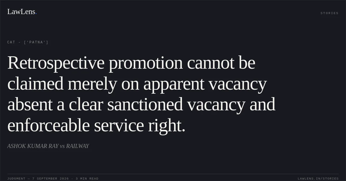 Retrospective promotion cannot be claimed merely on apparent vacancy absent a clear sanctioned vacancy and enforceable service right.. ASHOK KUMAR RAY vs RAILWAY. CAT - ['Patna']. LawLens