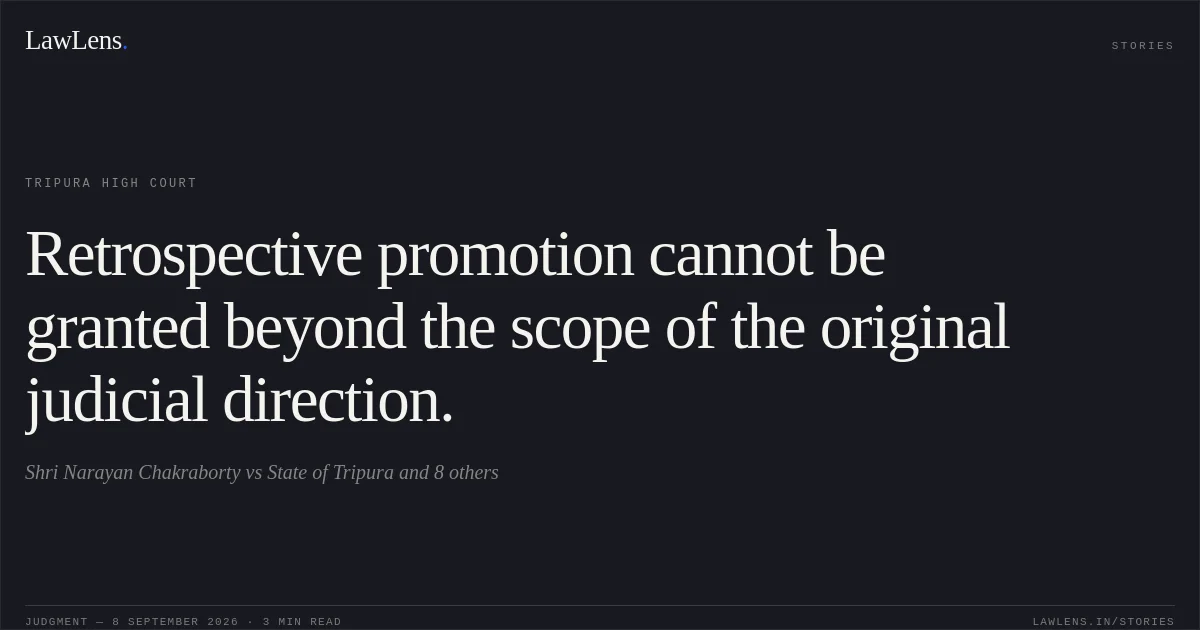 Retrospective promotion cannot be granted beyond the scope of the original judicial direction.. Shri Narayan Chakraborty vs State of Tripura and 8 others. Tripura High Court. LawLens