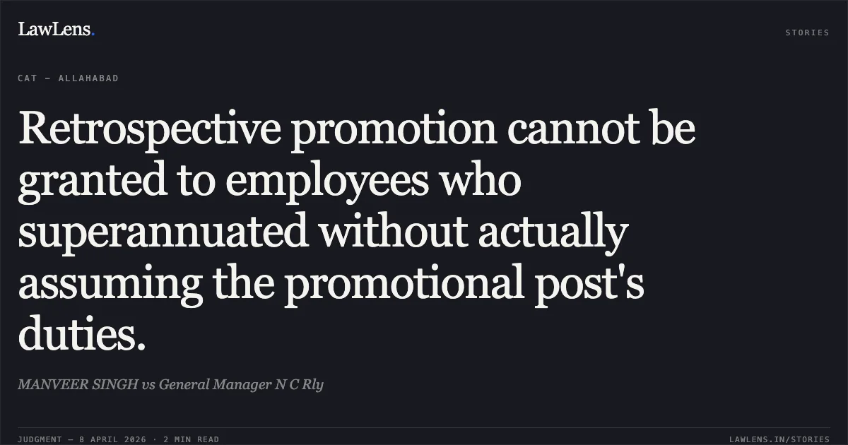 Retrospective promotion cannot be granted to employees who superannuated without actually assuming the promotional post's duties.. MANVEER SINGH vs General Manager N C Rly. Central Administrative Tribunal. LawLens