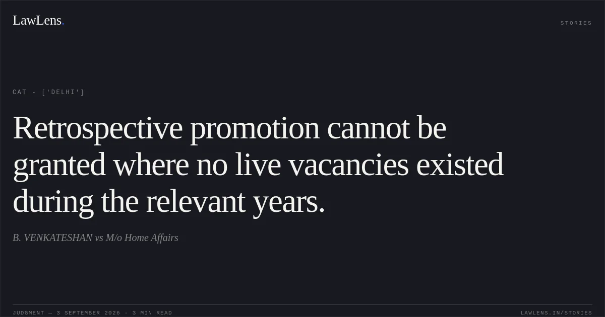 Retrospective promotion cannot be granted where no live vacancies existed during the relevant years.. B. VENKATESHAN vs M/o Home Affairs. CAT - ['Delhi']. LawLens