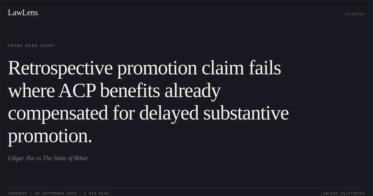 Retrospective promotion claim fails where ACP benefits already compensated for delayed substantive promotion.. Udgar Jha vs The State of Bihar. Patna High Court. LawLens