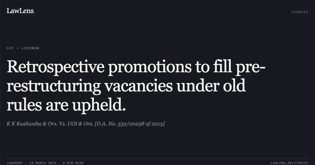 Retrospective promotions to fill pre-restructuring vacancies under old rules are upheld.. K K Kushwaha & Ors. Vs. UOI & Ors. [O.A. No. 332/00238 of 2013]. Central Administrative Tribunal. LawLens