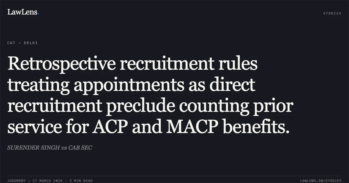 Retrospective recruitment rules treating appointments as direct recruitment preclude counting prior service for ACP and MACP benefits.. SURENDER SINGH vs CAB SEC. CAT - Delhi. LawLens