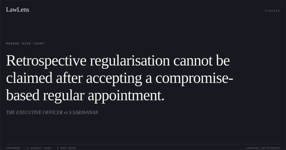 Retrospective regularisation cannot be claimed after accepting a compromise-based regular appointment.. THE EXECUTIVE OFFICER vs S.SARAVANAN. Madras High Court. LawLens