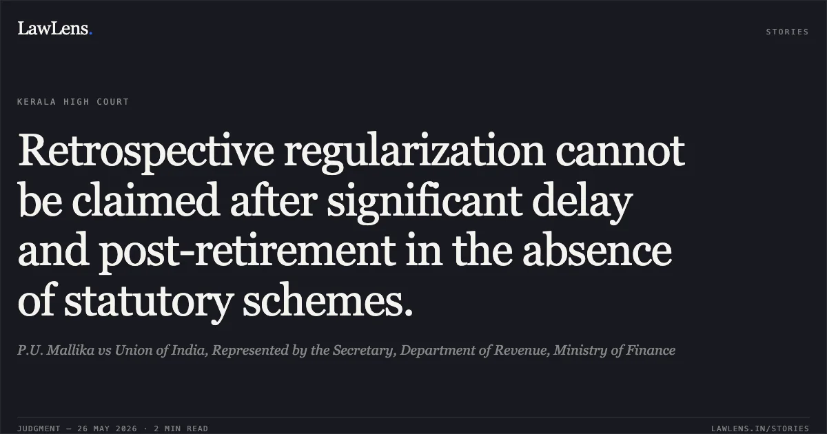 Retrospective regularization cannot be claimed after significant delay and post-retirement in the absence of statutory schemes.. P.U. Mallika vs Union of India, Represented by the Secretary, Department of Revenue, Ministry of Finance. Kerala High Court. LawLens
