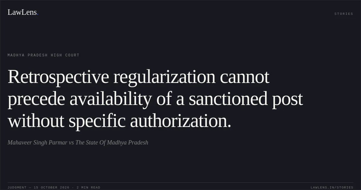 Retrospective regularization cannot precede availability of a sanctioned post without specific authorization.. Mahaveer Singh Parmar vs The State Of Madhya Pradesh. Madhya Pradesh High Court. LawLens