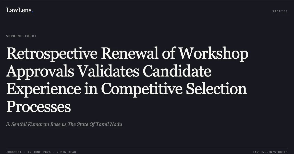 Retrospective Renewal of Workshop Approvals Validates Candidate Experience in Competitive Selection Processes. S. Senthil Kumaran Bose vs The State Of Tamil Nadu. Supreme Court. LawLens