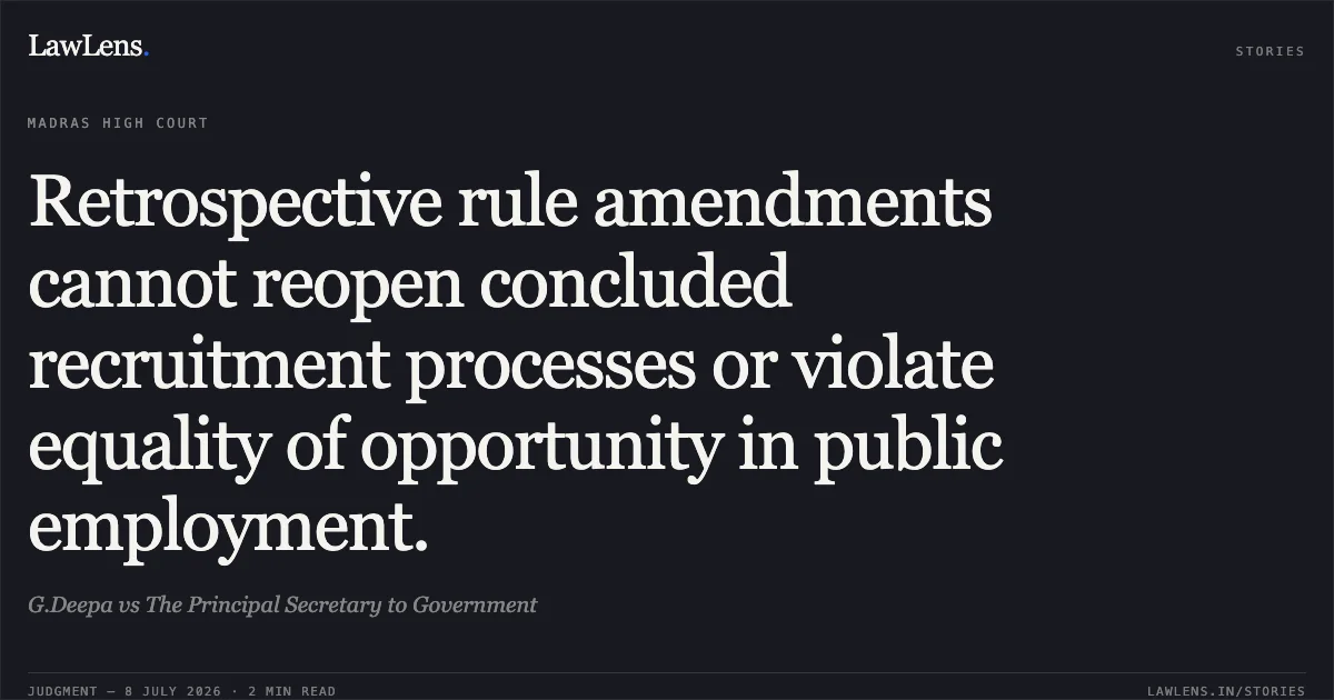 Retrospective rule amendments cannot reopen concluded recruitment processes or violate equality of opportunity in public employment.. G.Deepa vs The Principal Secretary to Government. Madras High Court. LawLens
