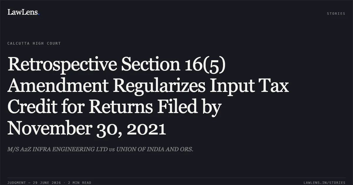 Retrospective Section 16(5) Amendment Regularizes Input Tax Credit for Returns Filed by November 30, 2021. M/S A2Z INFRA ENGINEERING LTD vs UNION OF INDIA AND ORS.. Calcutta High Court. LawLens