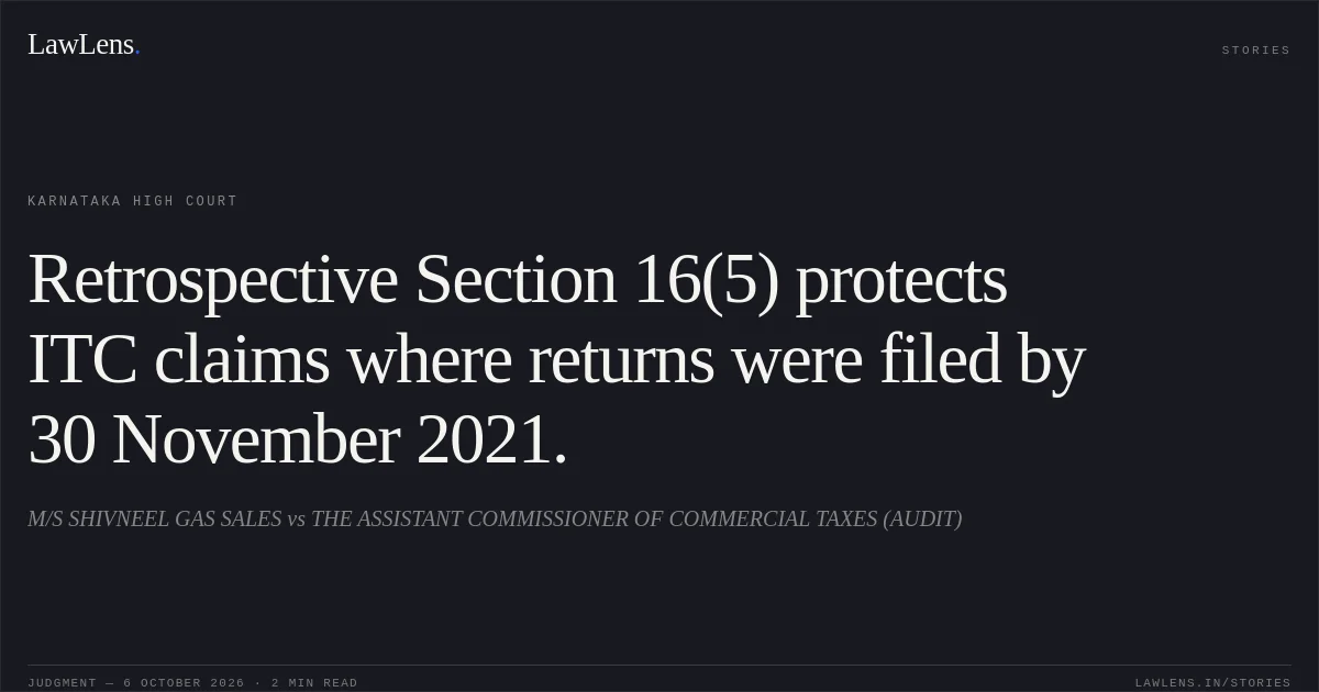 Retrospective Section 16(5) protects ITC claims where returns were filed by 30 November 2021.. M/S SHIVNEEL GAS SALES vs THE ASSISTANT COMMISSIONER OF COMMERCIAL TAXES (AUDIT). Karnataka High Court. LawLens