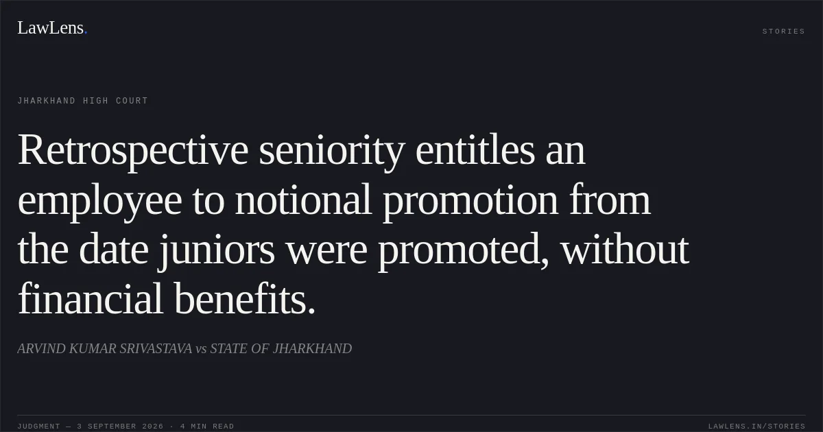 Retrospective seniority entitles an employee to notional promotion from the date juniors were promoted, without financial benefits.. ARVIND KUMAR SRIVASTAVA vs STATE OF JHARKHAND. Jharkhand High Court. LawLens