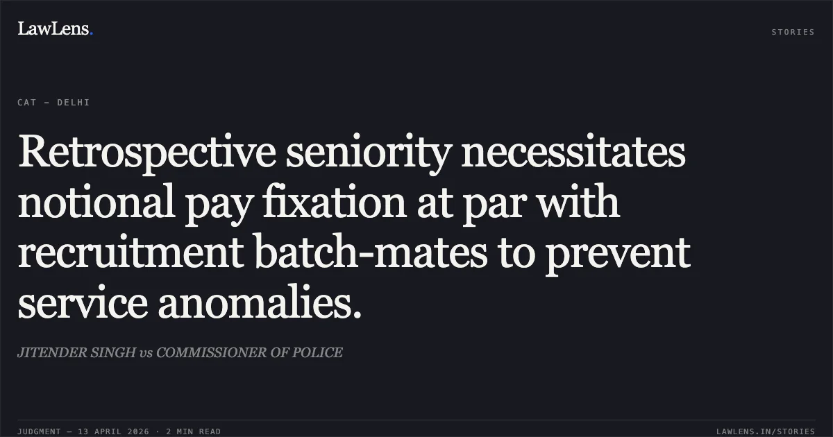 Retrospective seniority necessitates notional pay fixation at par with recruitment batch-mates to prevent service anomalies.. JITENDER SINGH vs COMMISSIONER OF POLICE. Central Administrative Tribunal. LawLens