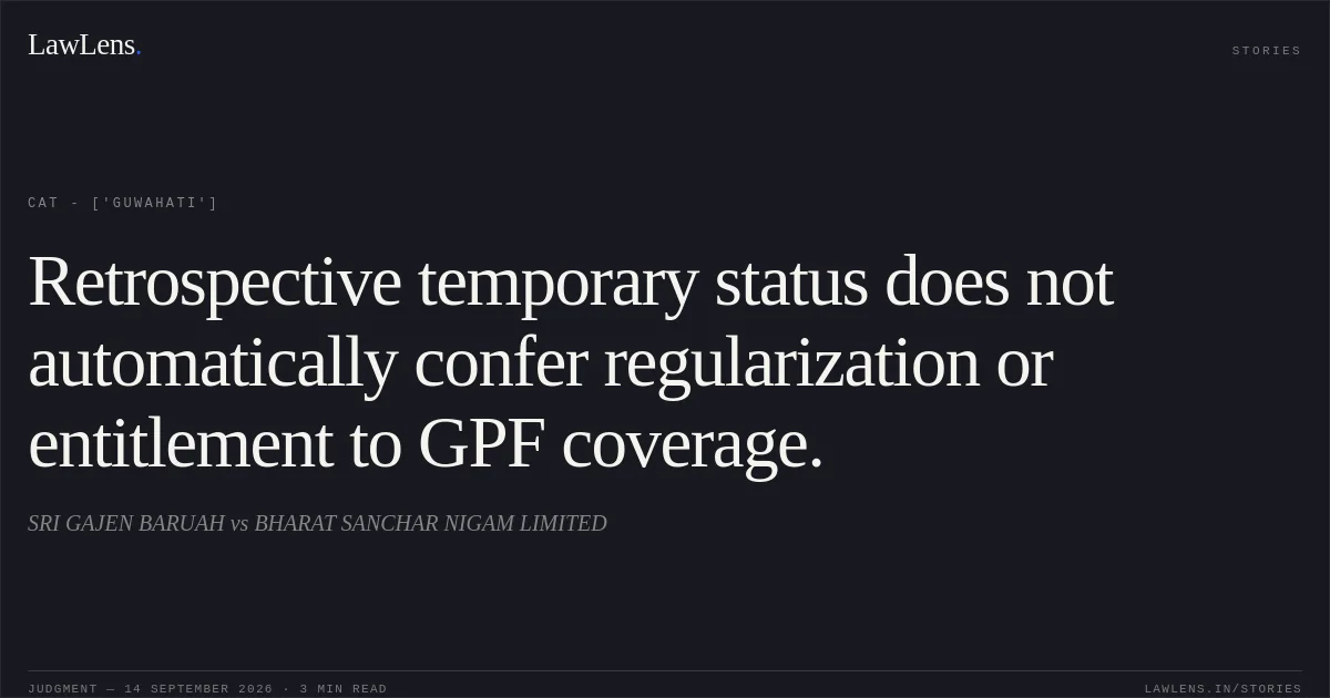 Retrospective temporary status does not automatically confer regularization or entitlement to GPF coverage.. SRI GAJEN BARUAH vs BHARAT SANCHAR NIGAM LIMITED. CAT - ['Guwahati']. LawLens