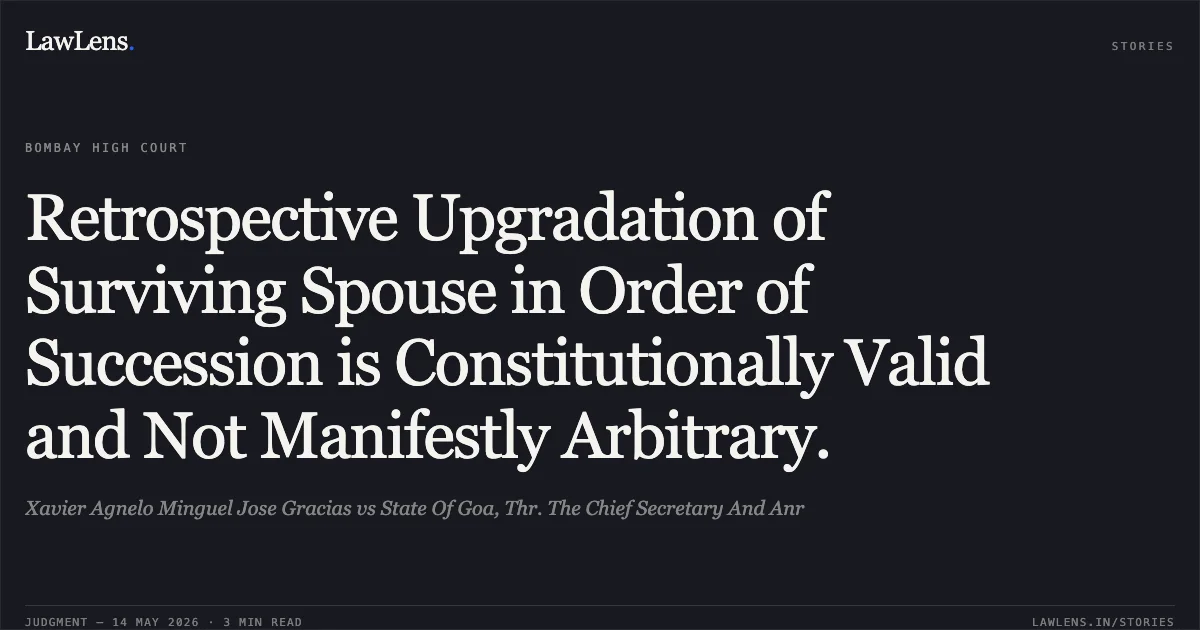 Retrospective Upgradation of Surviving Spouse in Order of Succession is Constitutionally Valid and Not Manifestly Arbitrary.. Xavier Agnelo Minguel Jose Gracias vs State Of Goa, Thr. The Chief Secretary And Anr. Bombay High Court. LawLens