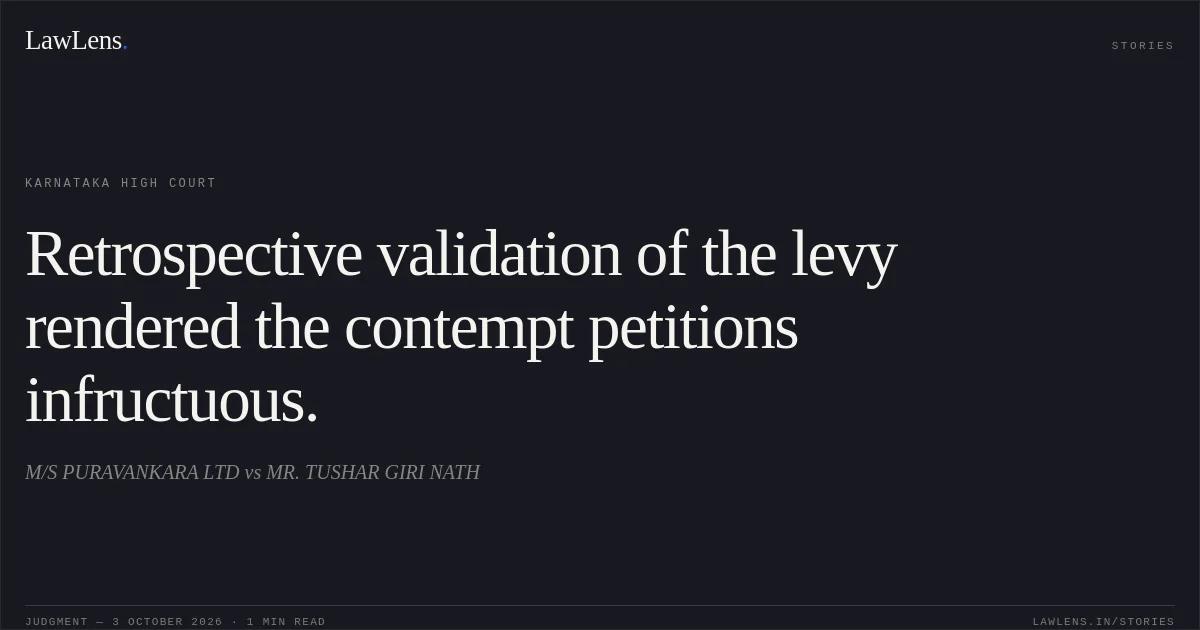 Retrospective validation of the levy rendered the contempt petitions infructuous.. M/S PURAVANKARA LTD vs MR. TUSHAR GIRI NATH. Karnataka High Court. LawLens