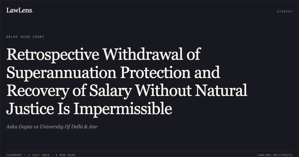 Retrospective Withdrawal of Superannuation Protection and Recovery of Salary Without Natural Justice Is Impermissible. Asha Gupta vs University Of Delhi & Anr. Delhi High Court. LawLens