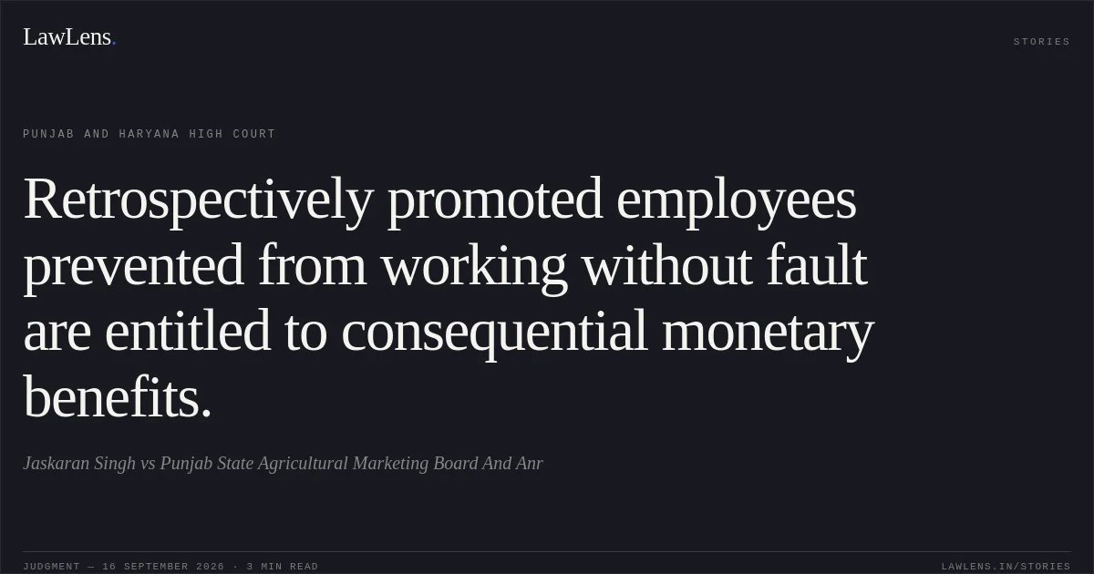 Retrospectively promoted employees prevented from working without fault are entitled to consequential monetary benefits.. Jaskaran Singh vs Punjab State Agricultural Marketing Board And Anr. Punjab and Haryana High Court. LawLens