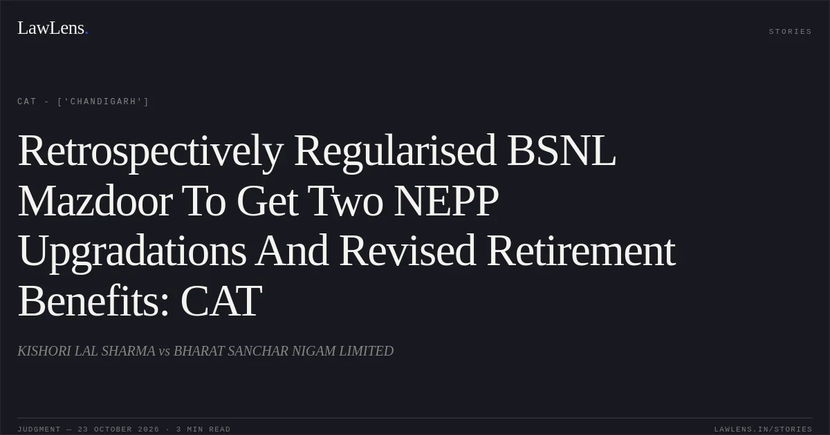 Retrospectively Regularised BSNL Mazdoor To Get Two NEPP Upgradations And Revised Retirement Benefits: CAT. KISHORI LAL SHARMA vs BHARAT SANCHAR NIGAM LIMITED. CAT - ['Chandigarh']. LawLens