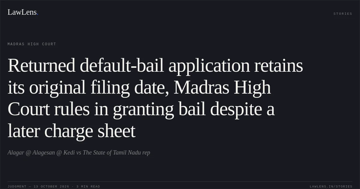 Returned default-bail application retains its original filing date, Madras High Court rules in granting bail despite a later charge sheet. Alagar @ Alagesan @ Kedi vs The State of Tamil Nadu rep. Madras High Court. LawLens
