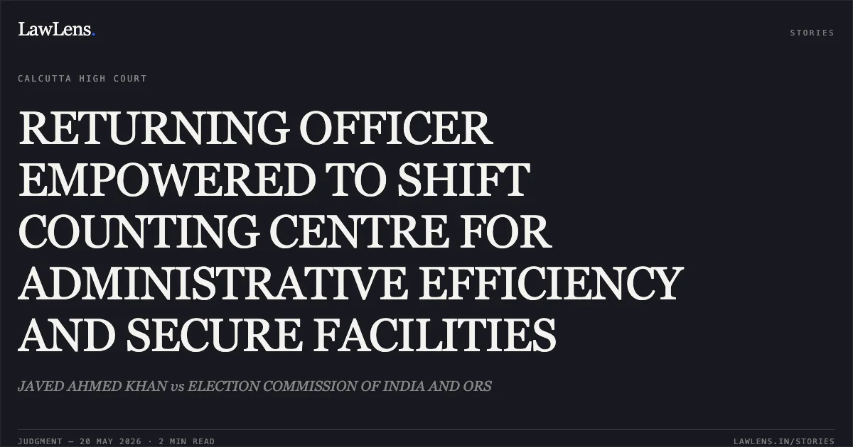 RETURNING OFFICER EMPOWERED TO SHIFT COUNTING CENTRE FOR ADMINISTRATIVE EFFICIENCY AND SECURE FACILITIES. JAVED AHMED KHAN vs ELECTION COMMISSION OF INDIA AND ORS. Calcutta High Court. LawLens
