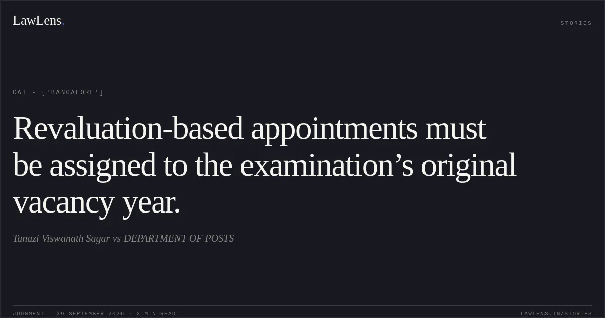 Revaluation-based appointments must be assigned to the examination’s original vacancy year.. Tanazi Viswanath Sagar vs DEPARTMENT OF POSTS. CAT - ['Bangalore']. LawLens