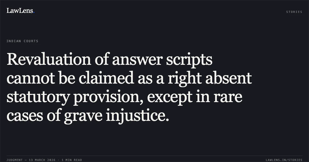 Revaluation of answer scripts cannot be claimed as a right absent statutory provision, except in rare cases of grave injustice.. Pallavi Sainik v. Board of Secondary Education [2026:MPHC-GWL:8735]. Madhya Pradesh High Court. LawLens