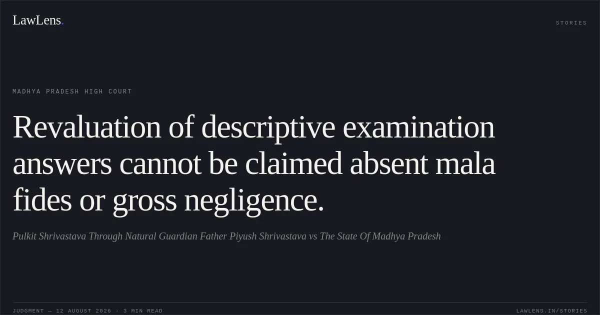 Revaluation of descriptive examination answers cannot be claimed absent mala fides or gross negligence.. Pulkit Shrivastava Through Natural Guardian Father Piyush Shrivastava vs The State Of Madhya Pradesh. Madhya Pradesh High Court. LawLens