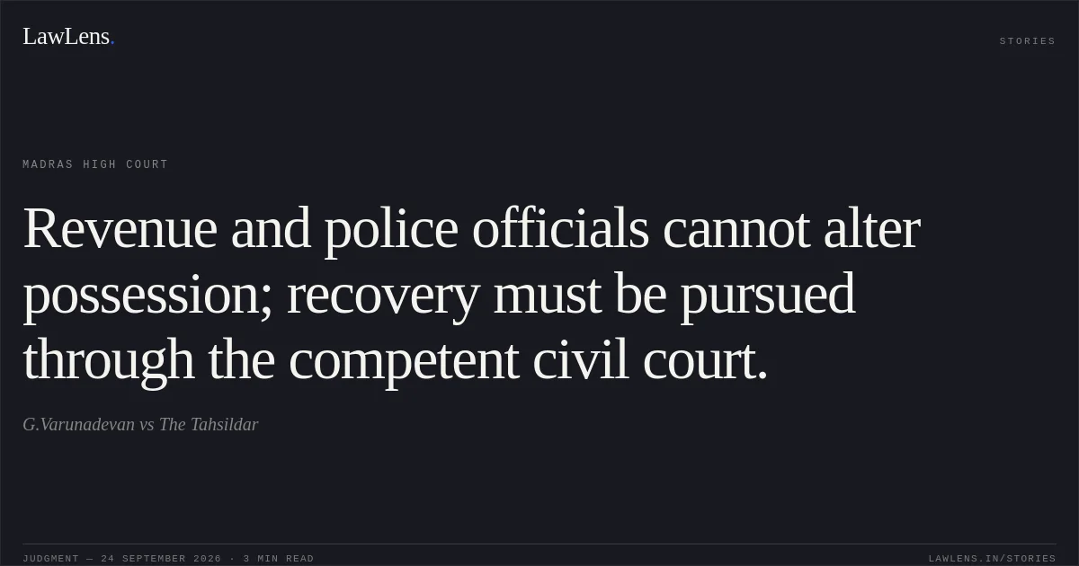 Revenue and police officials cannot alter possession; recovery must be pursued through the competent civil court.. G.Varunadevan vs The Tahsildar. Madras High Court. LawLens