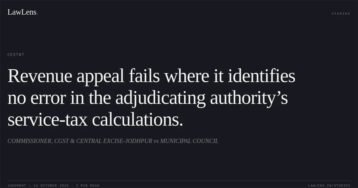 Revenue appeal fails where it identifies no error in the adjudicating authority’s service-tax calculations.. COMMISSIONER, CGST & CENTRAL EXCISE-JODHPUR vs MUNICIPAL COUNCIL. CESTAT. LawLens