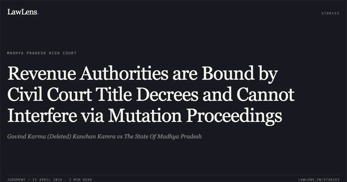 Revenue Authorities are Bound by Civil Court Title Decrees and Cannot Interfere via Mutation Proceedings. Govind Karma (Deleted) Kanchan Kamra vs The State Of Madhya Pradesh. Madhya Pradesh High Court. LawLens