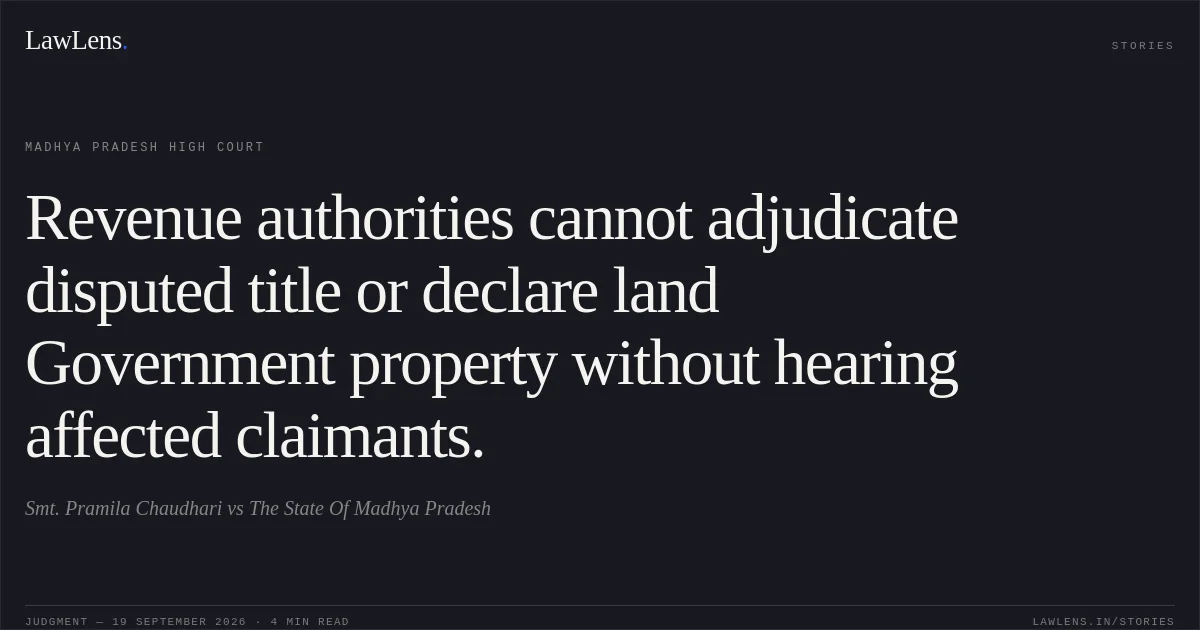 Revenue authorities cannot adjudicate disputed title or declare land Government property without hearing affected claimants.. Smt. Pramila Chaudhari vs The State Of Madhya Pradesh. Madhya Pradesh High Court. LawLens