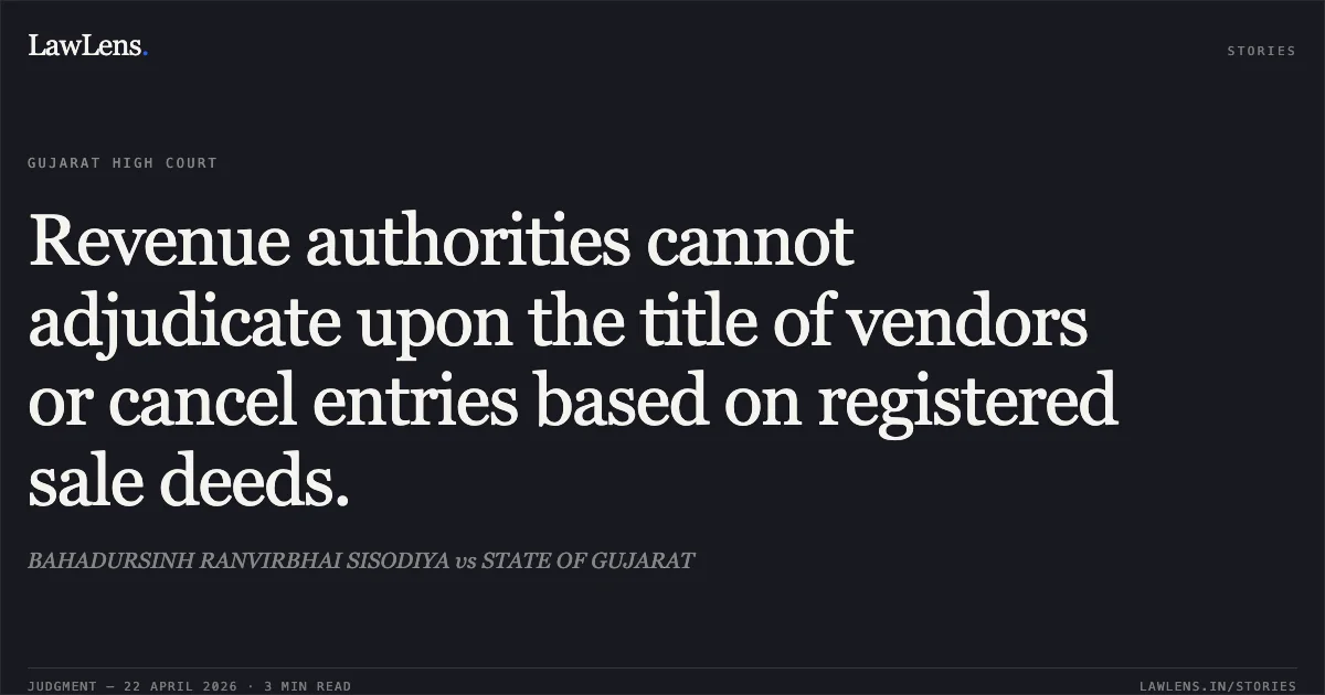 Revenue authorities cannot adjudicate upon the title of vendors or cancel entries based on registered sale deeds.. BAHADURSINH RANVIRBHAI SISODIYA vs STATE OF GUJARAT. Gujarat High Court. LawLens