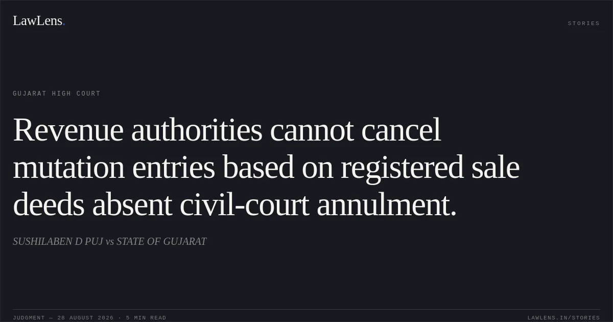 Revenue authorities cannot cancel mutation entries based on registered sale deeds absent civil-court annulment.. SUSHILABEN D PUJ vs STATE OF GUJARAT. Gujarat High Court. LawLens