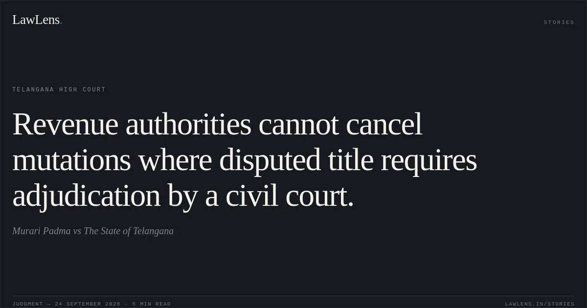 Revenue authorities cannot cancel mutations where disputed title requires adjudication by a civil court.. Murari Padma vs The State of Telangana. Telangana High Court. LawLens