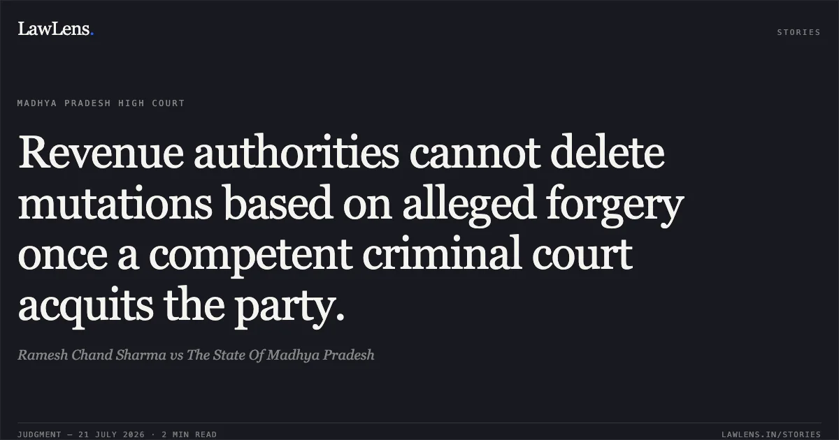 Revenue authorities cannot delete mutations based on alleged forgery once a competent criminal court acquits the party.. Ramesh Chand Sharma vs The State Of Madhya Pradesh. Madhya Pradesh High Court. LawLens